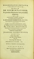 view Dissertatio physica, inauguralis, quaedam de fermentatione, et quibusdam mutationibus inde pendentibus proponens ... / eruditorum examini subjicit Joannes Carmichaell.