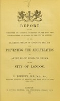 view Report to the Committee on General Purposes of the hon. the Commissioners of Sewers of the City of London, on the practical means of applying the Act for preventing the adulteration of articles of food or drink in the City of London / by H. Letheby.