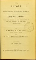 view Report to the honorable the Commissioners of Sewers of the City of London, upon the results of the experiment of applying charcoal to the sewer ventilators / by H. Letheby and W. Haywood.