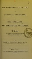 view The successful application of charcoal air-filters to the ventilation and disinfection of sewers : a letter to the Right Honourable the Lord Mayor, William Cubitt, M.P. / by John Stenhouse.