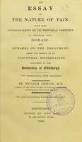 view An essay on the nature of pain : with some considerations on its principal varieties as connected with disease, and remarks on the treatment : being the subject of an inaugural dissertation delivered at the University of Edinburgh, now translated, with additions / by William Griffin.