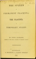 view The spleen a permanent placenta, the placenta a temporary spleen / by John Jackson.