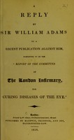 view A reply by Sir William Adams to a recent publication against him, purporting to be the Report of the Committee of the London Infirmary, for Curing Diseases of the Eye.