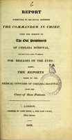 view Report submitted to His Royal Highness the Commander in Chief, upon the subject of the out pensioners of Chelsea Hospital, that have been under treatment for diseases of the eyes : also, the reports made by the medical officers of Chelsea Hospital upon the cases of those patients.