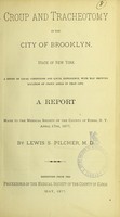 view Croup and tracheotomy in the City of Brooklyn, State of New York : a study of local conditions and local experience, with map showing location of croup areas in that city : a report made to the Medical Society of the County of Kings, N.Y., April 17th, 1877 / by Lewis S. Pilcher.