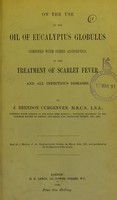 view On the use of the oil of Eucalyptus globulus combined with other antiseptics, in the treatment of scarlet fever and all infectious diseases / by J. Brendon Curgenven.