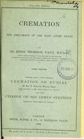 view Cremation : the treatment of the body after death / by Sir Henry Thompson. Together with a paper entitled Cremation or burial ; by Sir T. Spencer Wells. And the charge of Sir James Stephen, recently delivered at Cardiff.