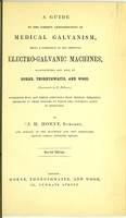 view A guide to the correct administration of medical galvanism : being a companion to the improved electro-galvanic machines, manufactured and sold by Horne, Thornthwaite, and Wood, (successors to E. Palmer,) containing full and simple directions with medical treatment necessary in those diseases to which this powerful agent is applicable / by J.H. Horne.