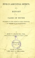 view Fever in agricultural districts : being a report on cases of fever occuring in the parish of Great Horwood, in the county of Buckingham / by Henry W. Acland.