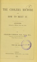 view The cholera microbe and how to meet it : address delivered at Belfast, July 31st, 1884 / by Charles Cameron.