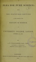 view A plea for pure science : being the inaugural lecture at the opening of the Faculty of Science, in University College, London, October 4th, 1870 / by A.W. Williamson.