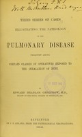 view Third series of cases illustrating the pathology of the pulmonary disease frequent among certain classes of operatives exposed to the inhalation of dust / by Edward Headlam Greenhow.