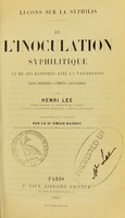 view Leçons sur la syphilis : de l'inoculation syphilitique et de ses rapports avec la vaccination : leçons professées à l'hôpital Saint-Georges / par Henri Lee ; traduites de l'anglais par Émile Baudot.