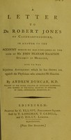 view A letter to Dr Robert Jones of Caermarthenshire, in answer to the account which he has published of the case of Mr John Braham Isaacson student of medicine, and to the injurious aspersions which he has thrown out against the physicians who attended Mr Isaacson / by Andrew Duncan.