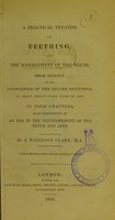 view A practical treatise on teething, and the management of the teeth, from infancy to the completion of the second dentition, at about twenty-four years of age : in four chapters, each descriptive of an era in the developement of the teeth and jaws / by J. Paterson Clark.