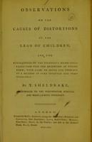 view Observations on the causes of distortions of the legs of children, and the consequences of the pernicious means generally used with the intention of curing them : with cases to prove the efficacy of a method of cure / invented and practised only by T. Sheldrake.