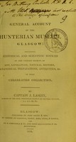 view A general account of the Hunterian Museum, Glasgow : including historical and scientific notices of the various objects of art, literature, natural history, anatomical preparations, antiquities, &c. in that celebrated collection / by J. Laskey.