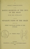 view The special communications of the motive segments of the crus of the brain with the intellect : also, the separate parts of the brain producing the three voluntary powers of the muscles / by Joseph Swan.