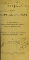 view Facts relating to hospital nurses, in reply to the letter of 'One who has walked a good many hospitals,' printed in The Times of 13th April last : also, observations on training establishments for hospital and private nurses / by John F. South.