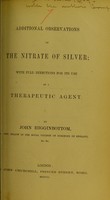 view Additional observations on the nitrate of silver : with full directions for its use as a therapeutic agent / by John Higginbottom.