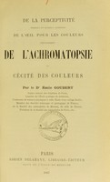 view De la perceptivité normale et surtout anormale de l'oeil pour les couleurs : spécialement de l'achromatopsie ou cécité des couleurs / par Émile Goubert.