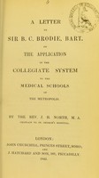 view A letter to Sir B.C. Brodie, bart. on the application of the collegiate system to the medical schools of the metropolis / by the Rev. J.H. North.