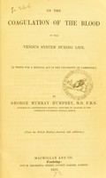 view On the coagulation of the blood in the venous system during life : (a thesis for a medical act in the University of Cambridge) / by George Murray Humphry.