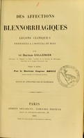 view Des affections blennorrhagiques : leçons cliniques professées à l'hôpital du Midi / par le docteur Cullerier ; rédigées et publiées par Eugène Royet ; revues et approuvées par le professeur.