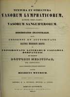 view De textura et structura vasorum lymphaticorum, ratione simul habita vasorum sanguiferorum : dissertatio inauguralis, quam consensu et auctoritate gratiosi medicorum ordinis in Universitate Literarum Caesarea Dorpatensi ad gradum doctoris medicinae, rite adipiscendum, loco consueto publice defendet / auctor Henricus Weyrich.