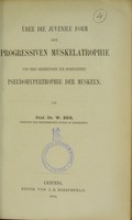 view Über die juvenile Form der progressiven Muskelatrophie und ihre Beziehungen zur sogenannten Pseudohypertrophie der Muskeln / von W. Erb.