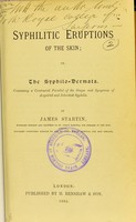 view Syphilitic eruptions of the skin, or, The syphilo-dermata : containing a contrasted parallel of the stages and symptoms of acquired and inherited syphilis / by James Startin.