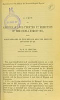 view A case of artificial anus treated by resection of the small intestine : with some remarks on the method and the results obtained by it / by G.H. Makins.