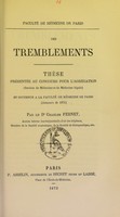 view Des tremblements : thèse présentée au concours pour l'agrégation (section de médecine et de médecine légale) et soutenue à la Faculté de médecine de Paris (concours de 1872) / par Charles Fernet.