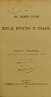 view On the present system of medical education in England / by George W. Callender.