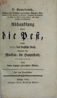 view D. Samoilowitz, Assessors der Russischen medicinischen Kollegien ... Abhandlung über die Pest, welche 1771. das Russische Reich, besonders aber Moskau, die Hauptstadt, verheerte : nebst denen dagegen gebrauchten Mitteln / aus dem Französischen.