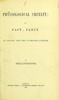 view Physiological cruelty, or, Fact v. Fancy : an inquiry into the vivisection question / by Philanthropos.