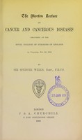 view The Morton lecture on cancer and cancerous diseases : delivered at the Royal College of Surgeons of England on Thursday, Nov. 29, 1888 / by Sir Spencer Wells.