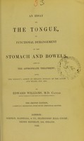 view An essay on the tongue, in functional derangement of the stomach and bowels, and on the appropriate treatment : also, the tongue's aspect in organic disease of the lungs and heart, etc. etc. / by Edward Williams.