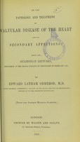 view On the pathology and treatment of valvular disease of the heart and its secondary affections : being the Gulstonian lectures, delivered at the Royal College of Physicians in February 1851 / by Edward Latham Ormerod.