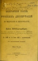 view Bibliograficheskii ukazatel' russkikh dissertatsii po meditsinie i veterinarii = Index bibliographique des thèses concernant la médecine et l'art vétérinaire présentées à l'Académie de médecine et aux universités russes : s 1860 po 1-e iiunia 1892 g. vkliuchitel'no / N.P. Petrov.