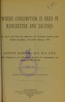 view Where consumption is bred in Manchester and Salford : a paper read before the Economic and Statistical Section of the British Association, Manchester Meeting, 1887 / by Arthur Ransome.