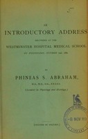 view An introductory address delivered at the Westminster Hospital Medical School on Wednesday, October 2nd, 1889 / by Phineas S. Abraham.