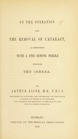 view On the operation for the removal of cataract : as performed with a fine sewing needle through the cornea / by Arthur Jacob.