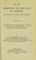 view On the formation of uric acid in animals : its relation to gout and gravel, together with an explanation of the therapeutic effects of some of the remedies used in the treatment of those disorders / by P.W. Latham.