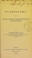 view Eight cases of ovariotomy : with remarks on the means of diminishing the mortality after this operation / by T. Spencer Wells.