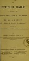 view The climate of Algiers in reference to the chronic affections of the chest : being a report of a medical mission to Algeria, presented to His Excellency the Minister of Algeria and the Colonies / by Prosper de Pietra Santa.