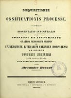 view Disquisitiones de ossificationis processu : dissertatio inauguralis quam consensu et auctoritate gratiosi medicorum ordinis in Universitate Literarum Caesarea Dorpatensi ad gradum doctoris medicinae rite adipiscendum loco consueto publice defendet / auctor Alexander Brandt.