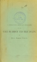 view A consecutive series of operations on the gall bladder and bile ducts / by Mayo Robson.