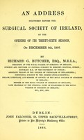 view An address delivered before the Surgical Society of Ireland, at the opening of its thirty-sixth session, on December 8th, 1866 / by Richard G. Butcher.