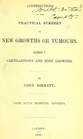 view Contributions to the practical surgery of new growths or tumours. Series V. Cartilaginous and bony growths / by John Birkett.